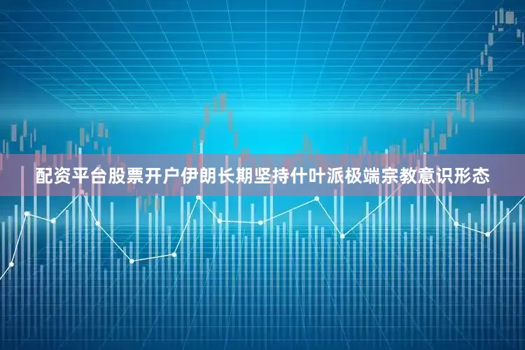 配资平台股票开户伊朗长期坚持什叶派极端宗教意识形态