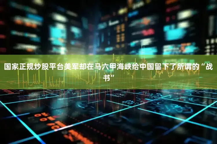 国家正规炒股平台美军却在马六甲海峡给中国留下了所谓的“战书”