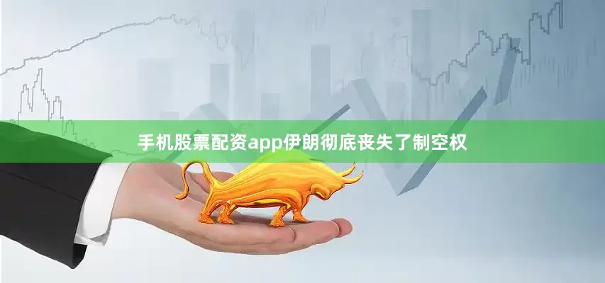 手机股票配资app伊朗彻底丧失了制空权