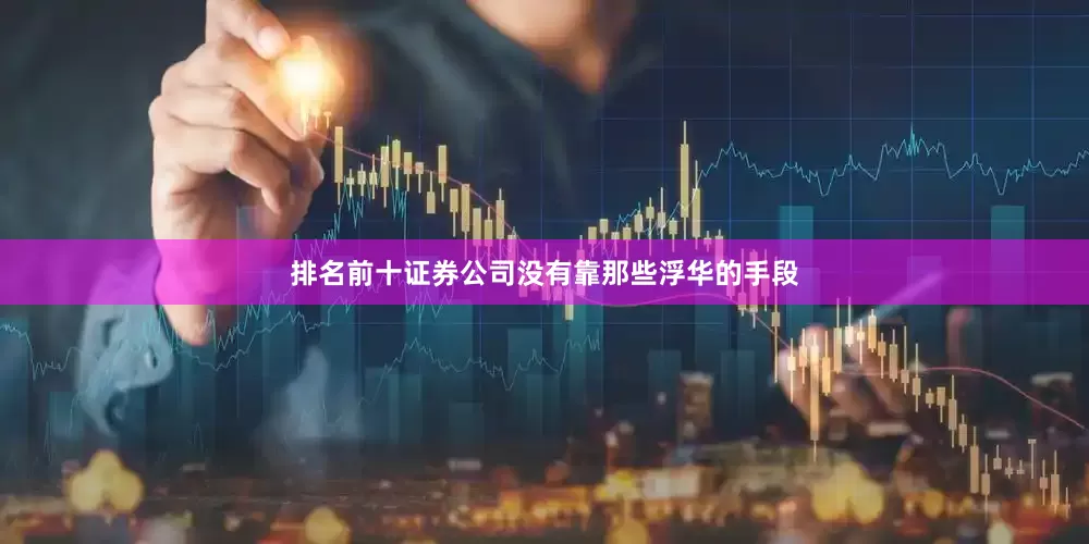 排名前十证券公司没有靠那些浮华的手段
