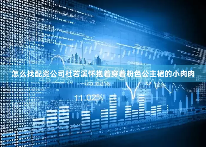 怎么找配资公司杜若溪怀抱着穿着粉色公主裙的小肉肉