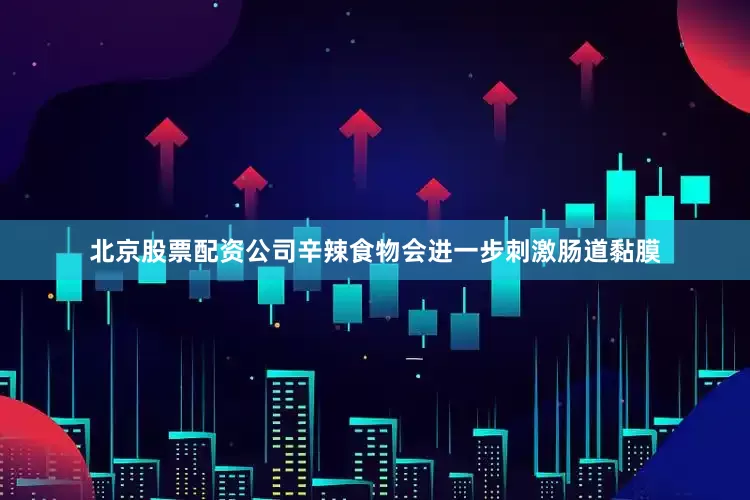 北京股票配资公司辛辣食物会进一步刺激肠道黏膜