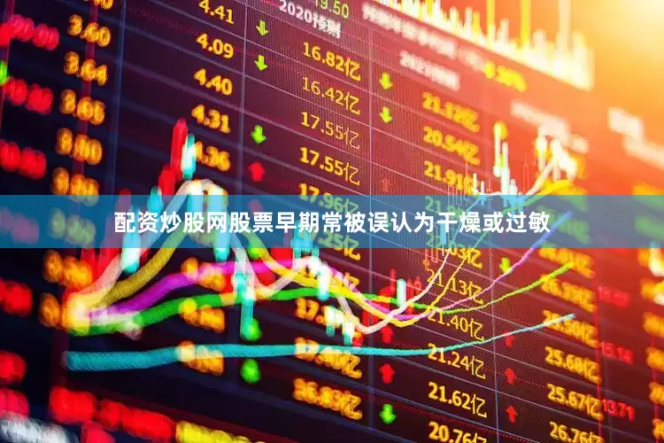 配资炒股网股票早期常被误认为干燥或过敏