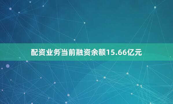 配资业务当前融资余额15.66亿元