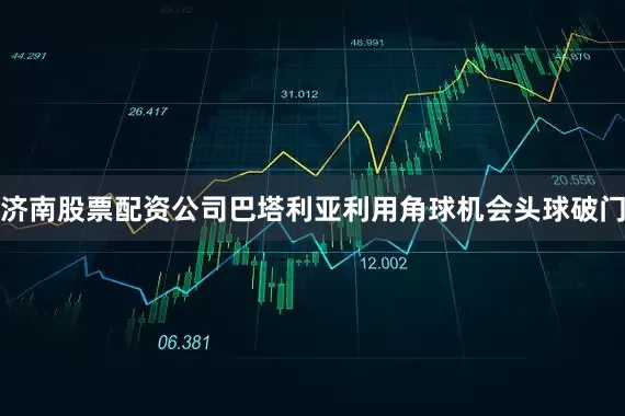 济南股票配资公司巴塔利亚利用角球机会头球破门