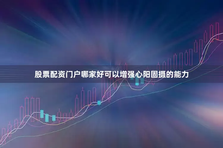 股票配资门户哪家好可以增强心阳固摄的能力