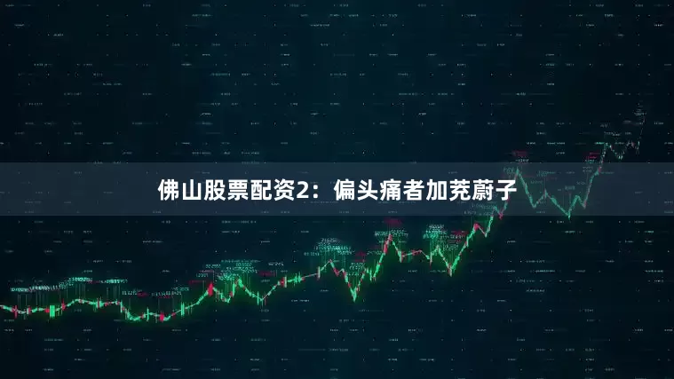 佛山股票配资2：偏头痛者加茺蔚子