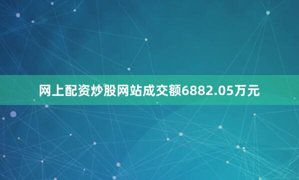 网上配资炒股网站成交额6882.05万元