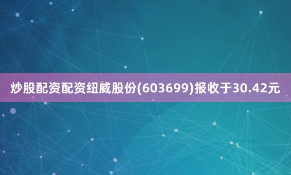 炒股配资配资纽威股份(603699)报收于30.42元