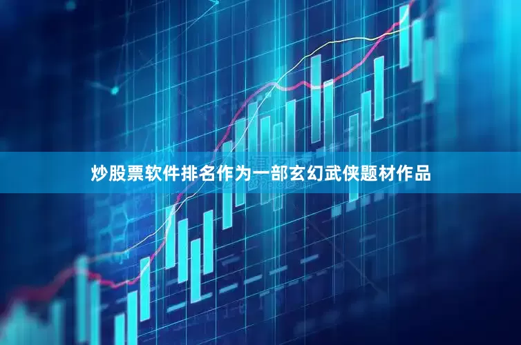 炒股票软件排名作为一部玄幻武侠题材作品