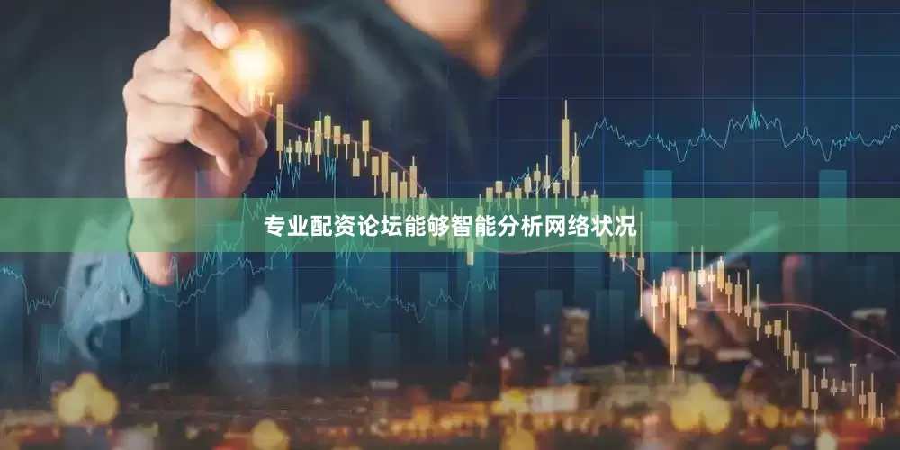 专业配资论坛能够智能分析网络状况