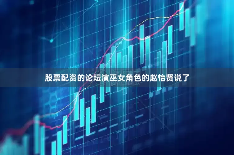 股票配资的论坛演巫女角色的赵怡贤说了