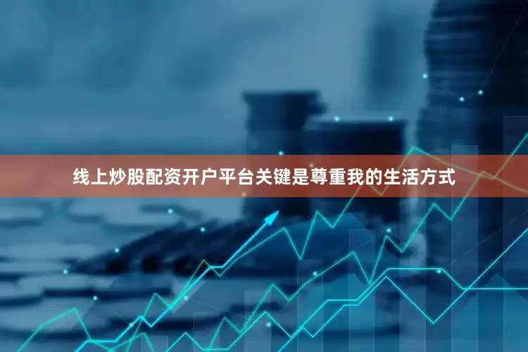 线上炒股配资开户平台关键是尊重我的生活方式
