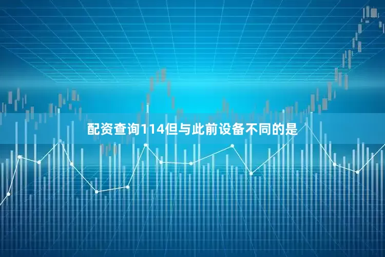 配资查询114但与此前设备不同的是