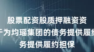 股票配资股质押融资资金用于为均瑶集团的债务提供履约担保