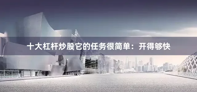 十大杠杆炒股它的任务很简单：开得够快