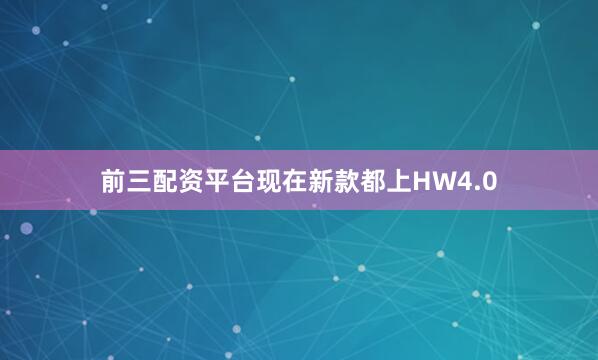前三配资平台现在新款都上HW4.0