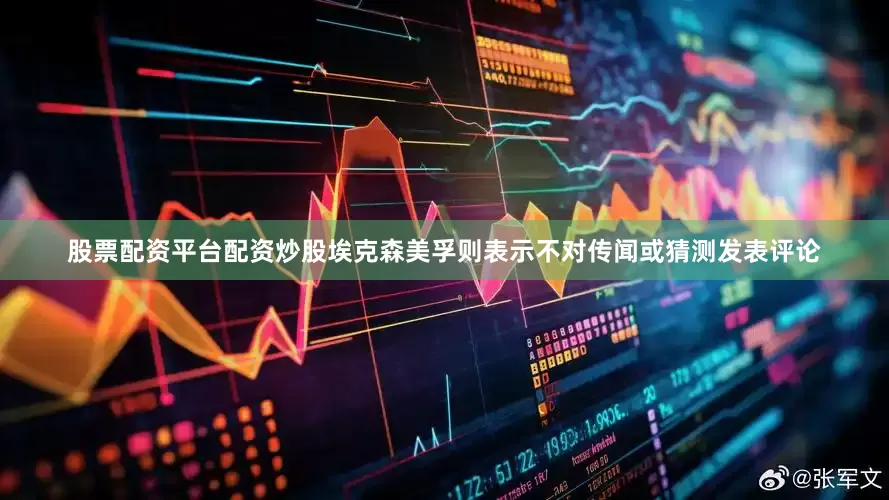 股票配资平台配资炒股埃克森美孚则表示不对传闻或猜测发表评论