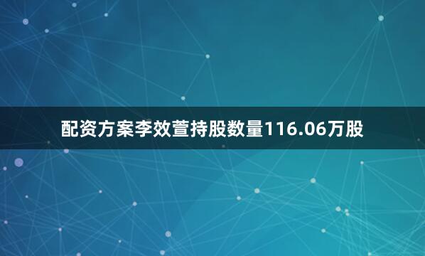 配资方案李效萱持股数量116.06万股
