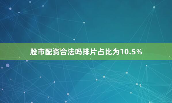 股市配资合法吗排片占比为10.5%