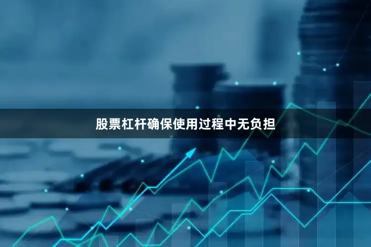 股票杠杆确保使用过程中无负担