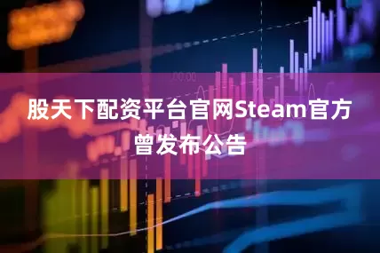 股天下配资平台官网Steam官方曾发布公告