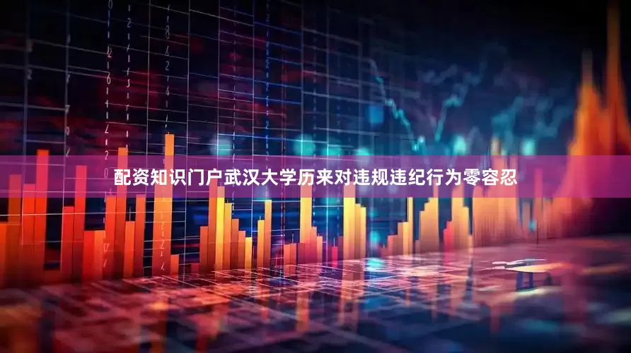 配资知识门户武汉大学历来对违规违纪行为零容忍