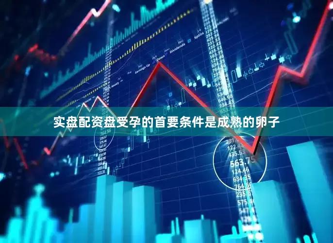 实盘配资盘受孕的首要条件是成熟的卵子