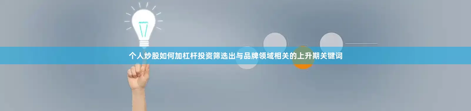 个人炒股如何加杠杆投资筛选出与品牌领域相关的上升期关键词
