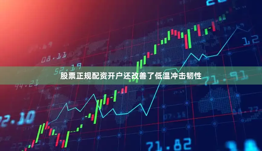 股票正规配资开户还改善了低温冲击韧性