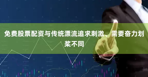 免费股票配资与传统漂流追求刺激、需要奋力划桨不同
