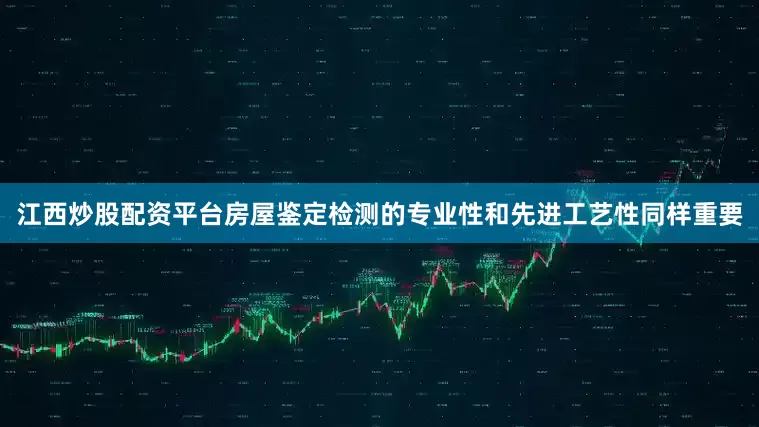 江西炒股配资平台房屋鉴定检测的专业性和先进工艺性同样重要