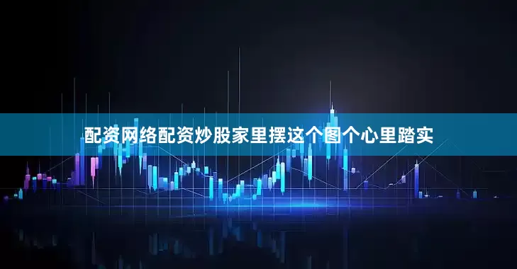 配资网络配资炒股家里摆这个图个心里踏实