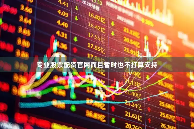 专业股票配资官网而且暂时也不打算支持