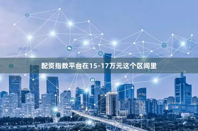 配资指数平台在15-17万元这个区间里