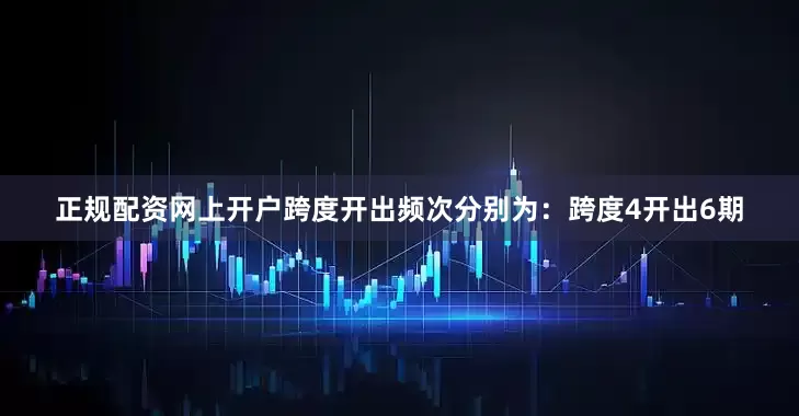 正规配资网上开户跨度开出频次分别为：跨度4开出6期