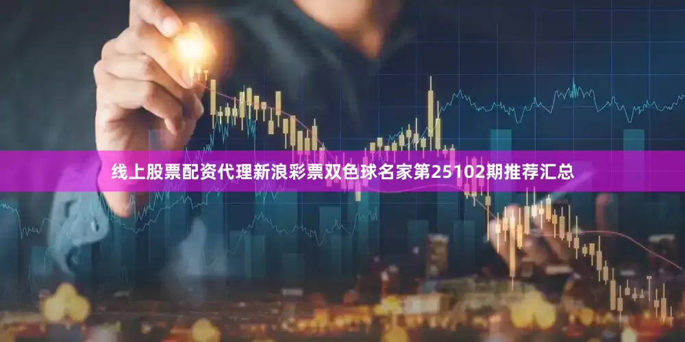 线上股票配资代理新浪彩票双色球名家第25102期推荐汇总