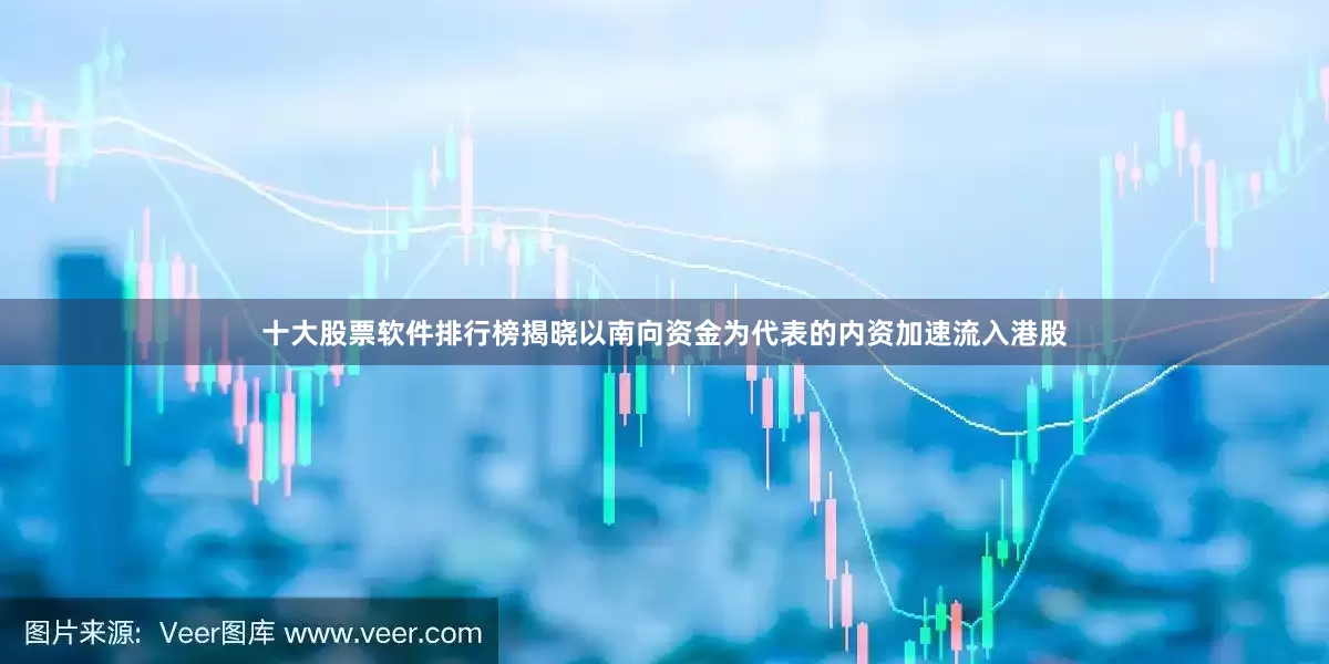 十大股票软件排行榜揭晓以南向资金为代表的内资加速流入港股