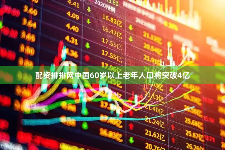 配资排排网中国60岁以上老年人口将突破4亿