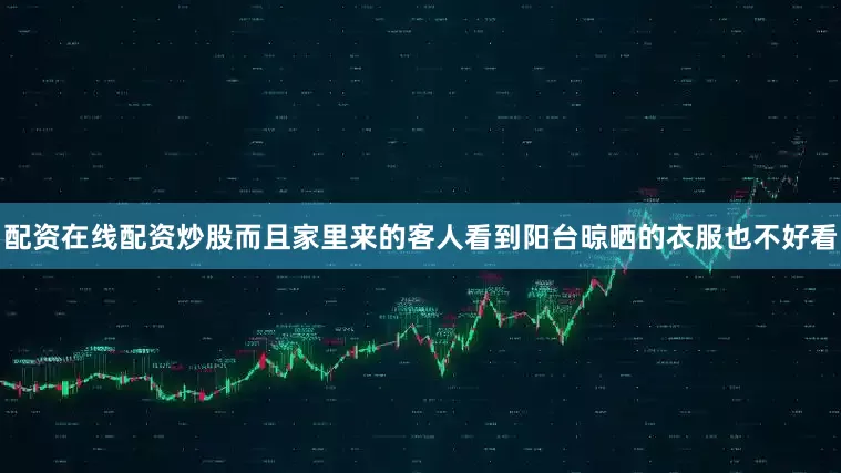 配资在线配资炒股而且家里来的客人看到阳台晾晒的衣服也不好看