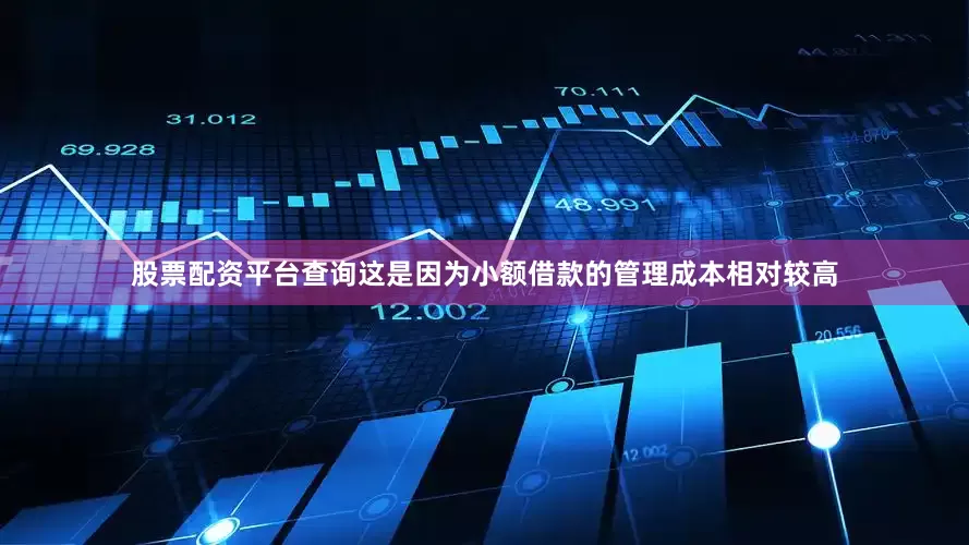 股票配资平台查询这是因为小额借款的管理成本相对较高
