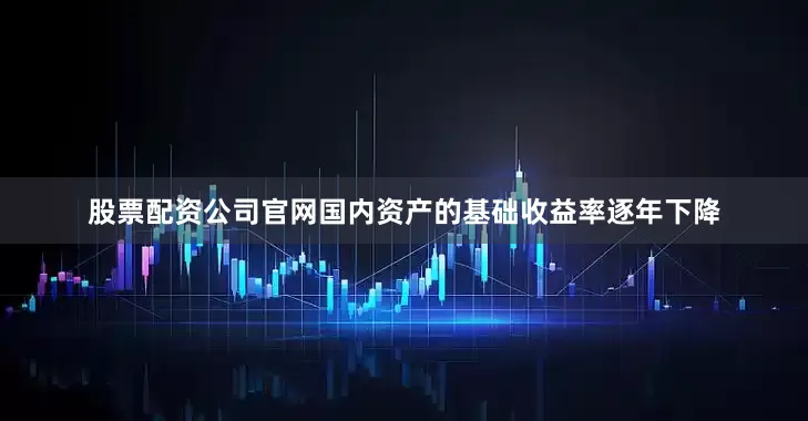 股票配资公司官网国内资产的基础收益率逐年下降