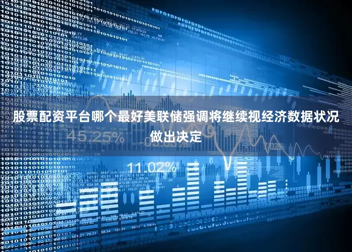 股票配资平台哪个最好美联储强调将继续视经济数据状况做出决定