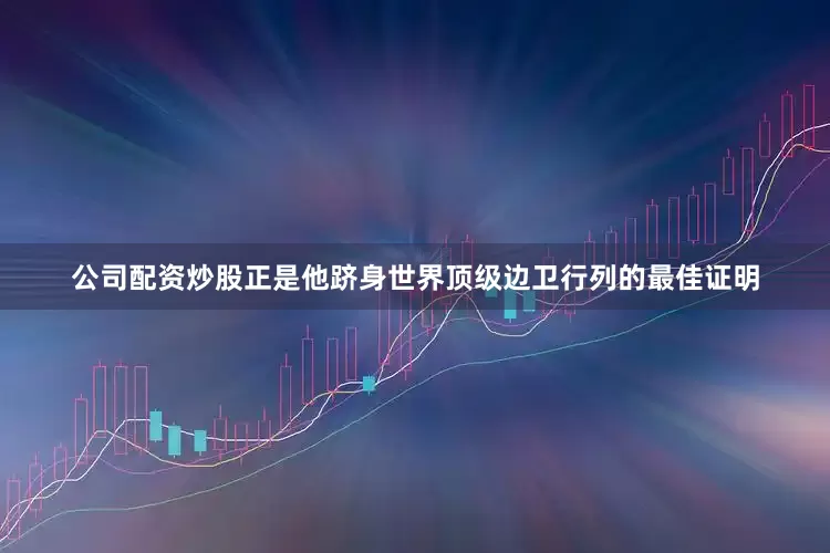 公司配资炒股正是他跻身世界顶级边卫行列的最佳证明