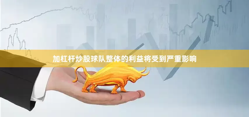 加杠杆炒股球队整体的利益将受到严重影响