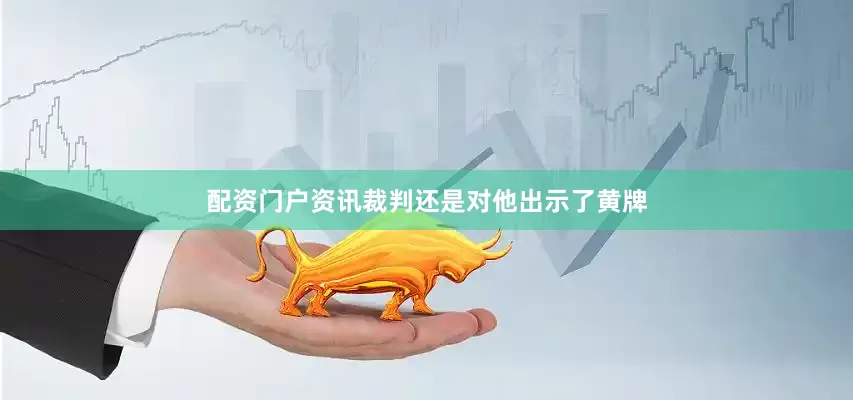 配资门户资讯裁判还是对他出示了黄牌