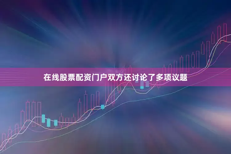 在线股票配资门户双方还讨论了多项议题