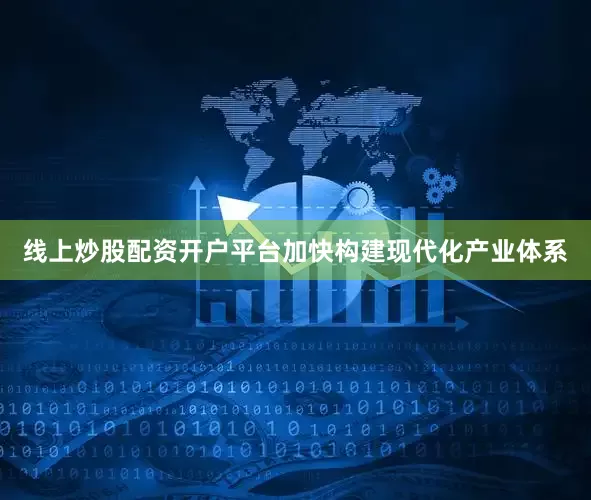 线上炒股配资开户平台加快构建现代化产业体系